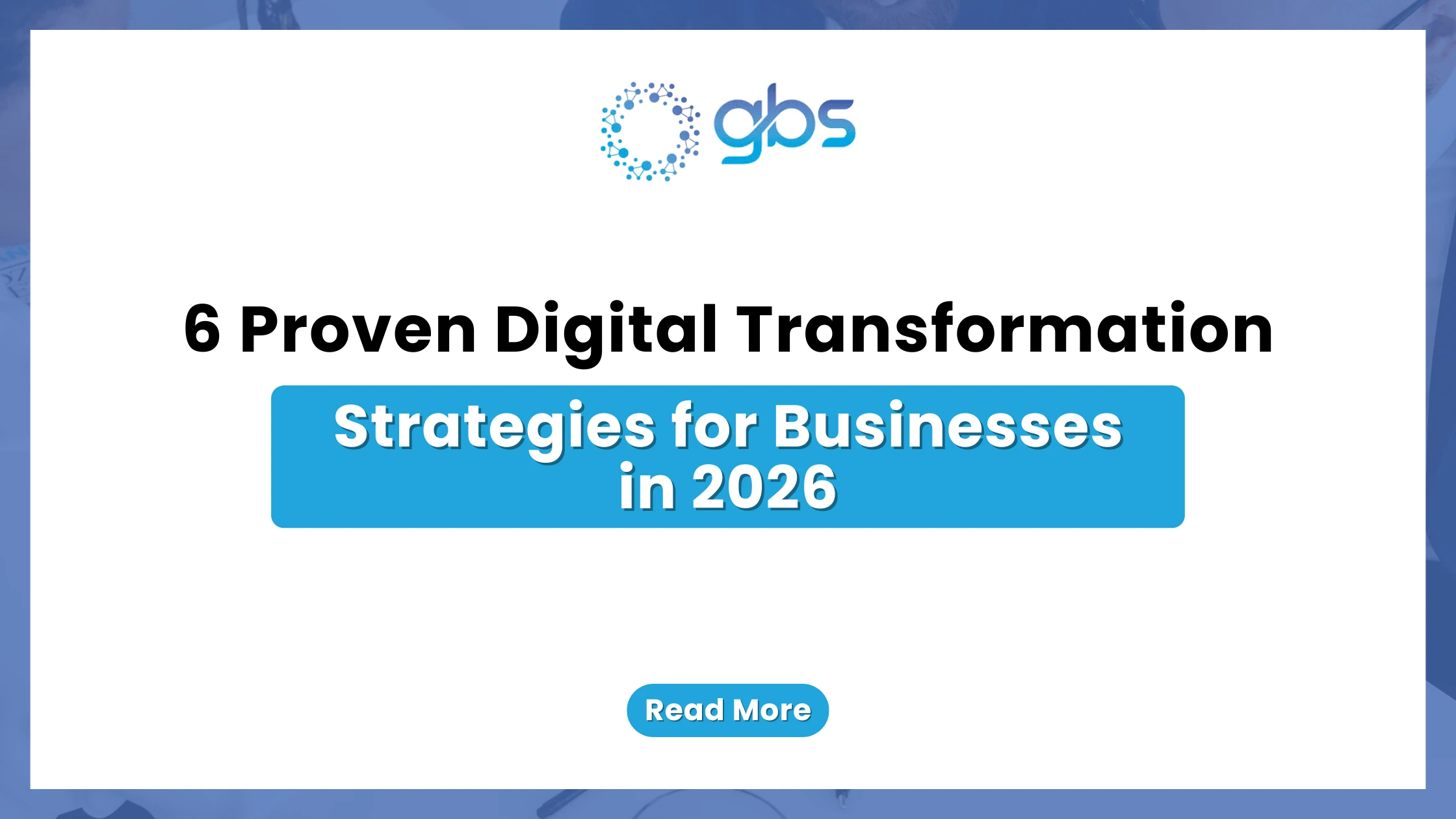 A clean, corporate web banner featuring a crisp white background with light blue accents, displaying the GBS company logo and structured text introducing 6 proven digital transformation strategies for businesses in 2026.